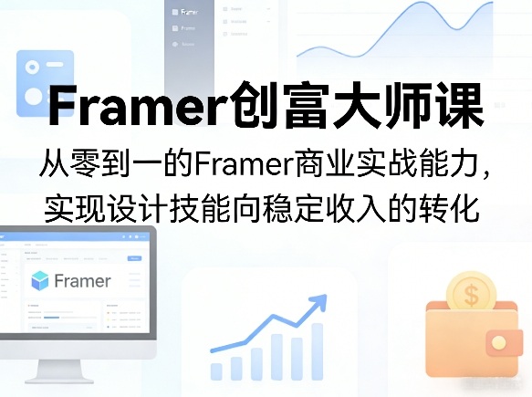 Framer创富大师课，从零到一的Framer商业实战能力，实现设计技能向稳定收入的转化-小白项目网