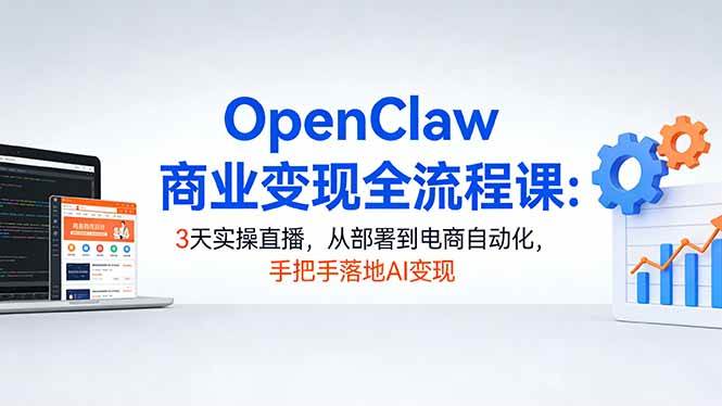 （17786期）OpenClaw商业变现全流程课：3天实操直播，从部署到电商自动化，手把手落地AI变现-小白项目网