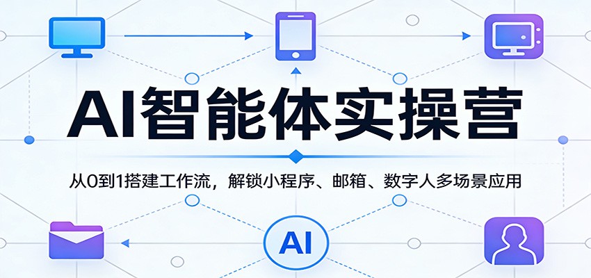 AI智能体实操营：从0到1搭建工作流，解锁小程序、邮箱、数字人多场景应用-极栈网络