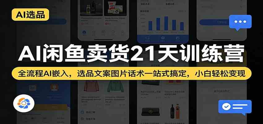 AI闲鱼卖货21天训练营：全流程AI嵌入，选品文案图片话术一站式搞定，小白轻松变现-小白项目网