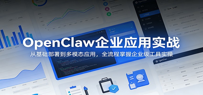 OpenClaw企业应用实战:从基础部署到多模态应用,全流程掌握企业级工具实操-网创百晓生
