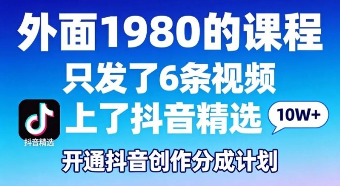 拆解外面1980的课程，只发了6条视频上了抖音精选，开通抖音创作分成计划-皓哥创业笔记