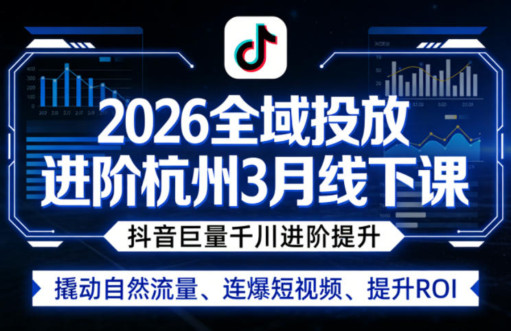 2026全域投放进阶杭州3月线下课，抖音巨量千川进阶提升，撬动自然流量、连爆短视频、提升ROI-网创百晓生