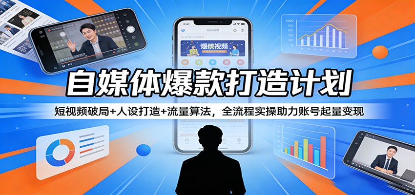 自媒体爆款打造计划：短视频破局+人设打造+流量算法，全流程实操助力账号起量变现-怪兽网创俱乐部