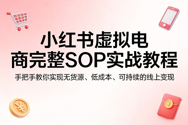 小红书虚拟电商完整SOP实战教程,手把手教你,实现无货源、低成本、可持续的线上变现-皓哥创业笔记