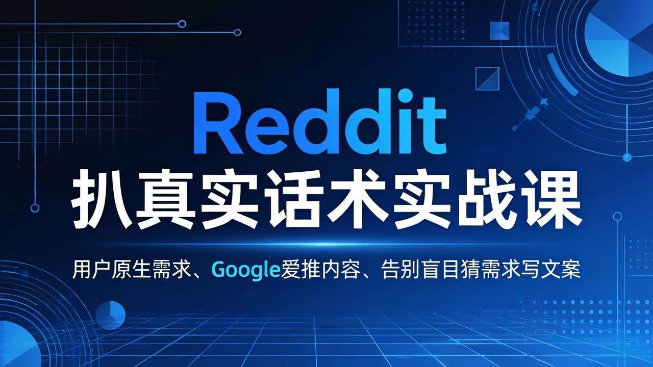 (17810期)Reddit 扒真实话术实战课:用用户原生需求做 Google 爱推内容,告别盲目猜需求写文案-皓哥创业笔记