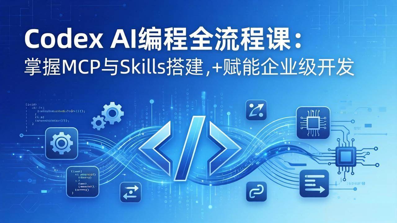 (17809期)Codex AI编程全流程课:模块化教学+双项目实战,掌握MCP与Skills搭建,赋能企业级开发-皓哥创业笔记