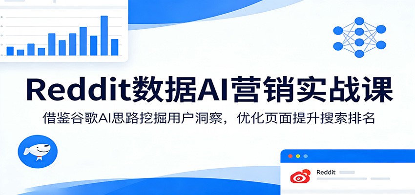 Reddit数据AI营销实战课:借鉴谷歌AI思路挖掘用户洞察,优化页面提升搜索排名-皓哥创业笔记