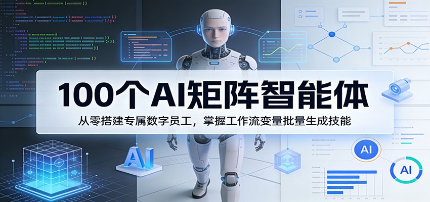 100个AI矩阵智能体，从零搭建专属数字员工，掌握工作流变量批量生成技能-极栈网络