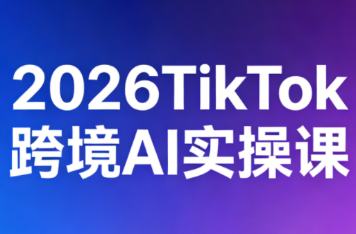 2026TikTok跨境AI实操课-怪兽网创俱乐部