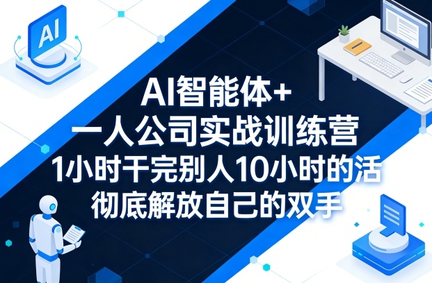 AI智能体+一人公司实战训练营,1小时干完别人10小时的活,彻底解放自己的双手-皓哥创业笔记