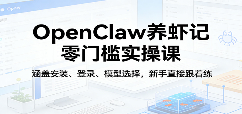 OpenClaw养虾记零门槛实操课：涵盖安装、登录、模型选择，新手直接跟着练-小白项目网