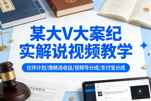 某大V大案纪实解说视频教学，可做伙伴计划、撸精选收益，视频号和支付宝分成计划均可-皓哥创业笔记