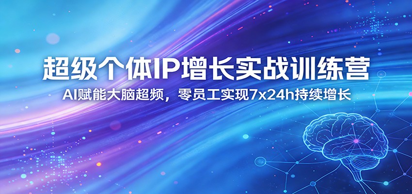 超级个体IP增长实战训练营：AI赋能大脑超频，零员工实现7x24h持续增长（更新）-极栈网络