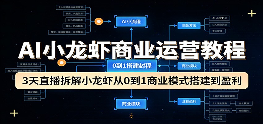 AI小龙虾商业运营教程：3天直播拆解小龙虾从0到1商业模式搭建到盈利-极栈网络