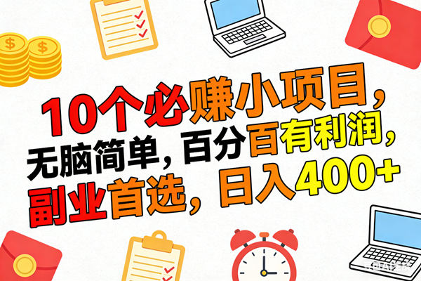 （17836期）10个必赚米的小项目，百分百有利润，无脑简单，副业首选，日入400+-皓哥创业笔记