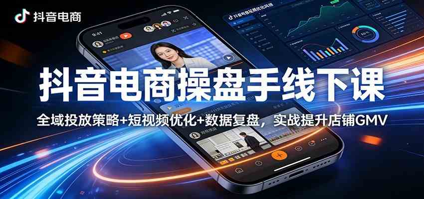 抖音电商操盘手线下课:全域投放策略+ 短视频优化+数据复盘,实战提升店铺GMV(更新)-皓哥创业笔记
