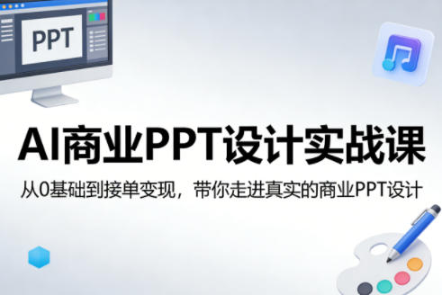 AI商业PPT设计实战课，从0基础到接单变现，带你走进真实的商业PPT设计-皓哥创业笔记