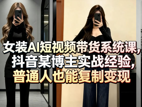 女装AI短视频带货系统课，抖音某博主实战经验，普通人也能复制变现-怪兽网创俱乐部
