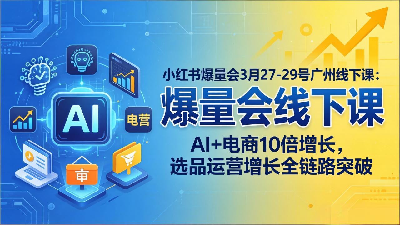 小红书爆量会3月27-29号广州线下课：AI+电商10倍增长，选品运营增长全链路突破-8楼易