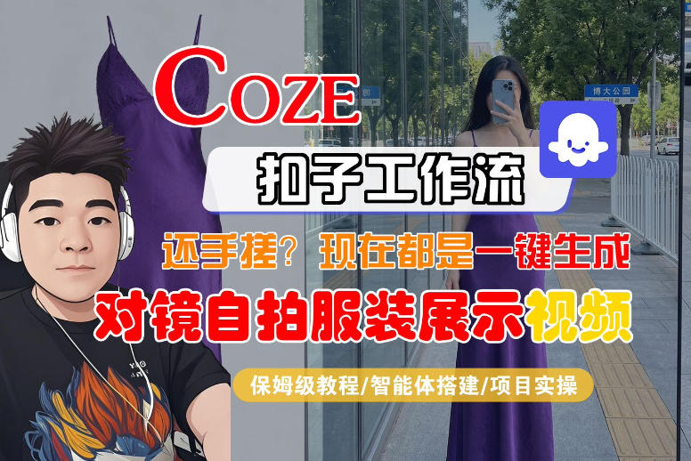 Coze智能体工作流一键生成“对镜自拍服装展示“短视频，全流程保姆级教学-皓哥创业笔记