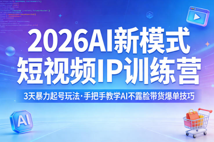2026AI新模式短视频IP训练营，3天暴力起号玩法，手把手教学AI不露脸带货爆单技巧-小白项目网
