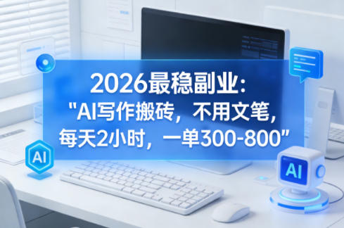 2026最稳副业：AI写作搬砖，不用文笔，每天2小时，一单300-800-皓哥创业笔记