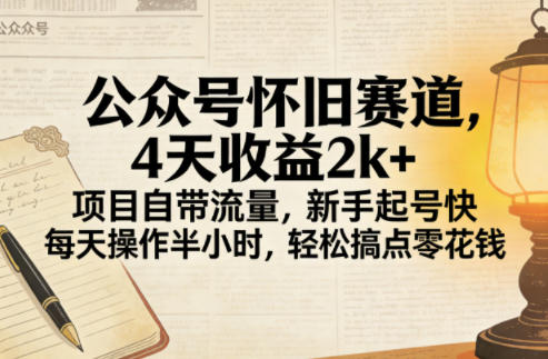 公众号怀旧赛道，4天收益2k+，项目自带流量，新手起号快，每天操作半小时，轻松搞点零花钱-皓哥创业笔记