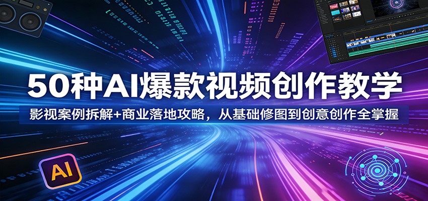 50种AI爆款视频创作教学：影视案例拆解+商业落地攻略，从基础修图到创意创作全掌握-极栈网络