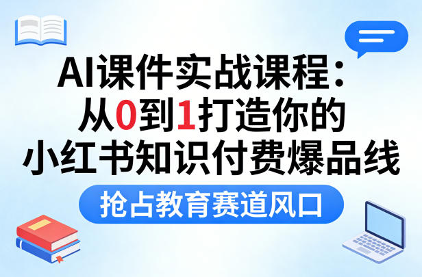 AI课件实战课程，从0到1打造你的小红书知识付费爆品线，抢占教育赛道风口-皓哥创业笔记