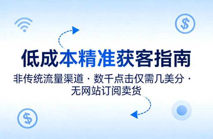 低成本精准获客指南，用非传统流量渠道，实现数千点击仅需几美分，不用网站也能搞订阅卖货-8楼易