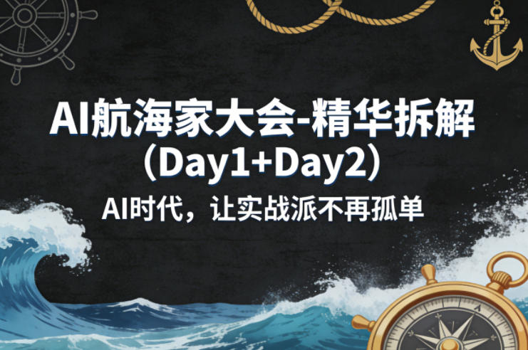 AI航海家大会-精华拆解(Day1+Day2)AI时代，让实战派不再孤单-怪兽网创俱乐部