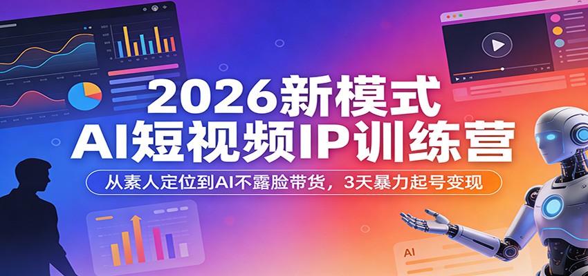 2026新模式AI短视频IP训练营：从素人定位到AI不露脸带货，3天暴力起号变现-极栈网络