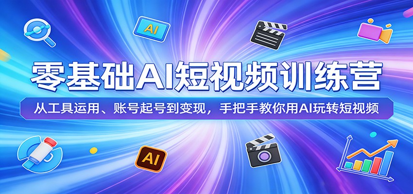 零基础AI短视频训练营：从工具运用、账号起号到变现，手把手教你用AI玩转短视频-怪兽网创俱乐部
