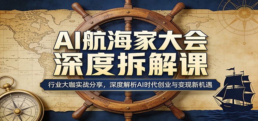 AI航海家大会深度拆解课：行业大咖实战分享，深度解析AI时代创业与变现新机遇-极栈网络