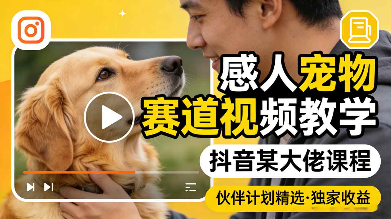 感人宠物赛道视频教学，抖音某大佬课程，可做伙伴计划精选独家收益-优优云网创