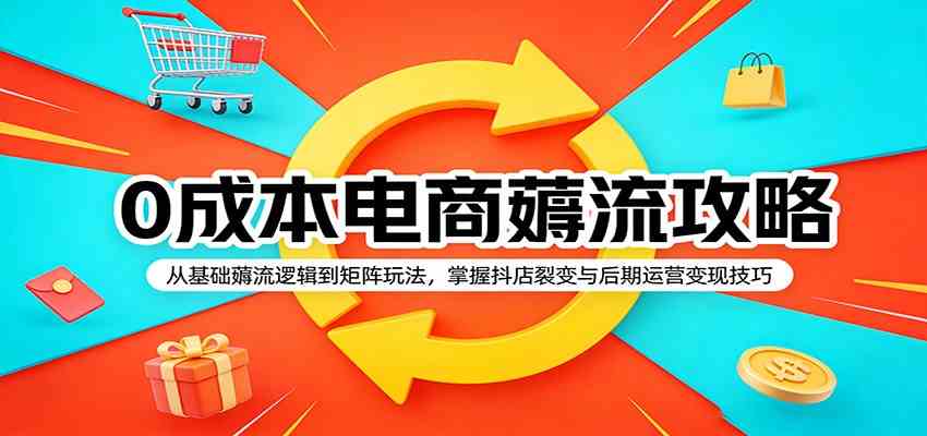 0成本电商薅流攻略：从基础薅流逻辑到矩阵玩法，掌握抖店裂变与后期运营变现技巧-小白项目网