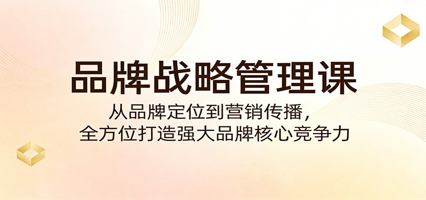 品牌战略管理课：从品牌定位到营销传播，全方位打造强大品牌核心竞争力