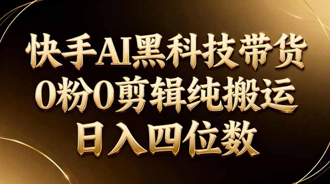 26年最新快手AI黑科技带货，0粉0剪辑，纯搬运，日入四位数-小白项目网