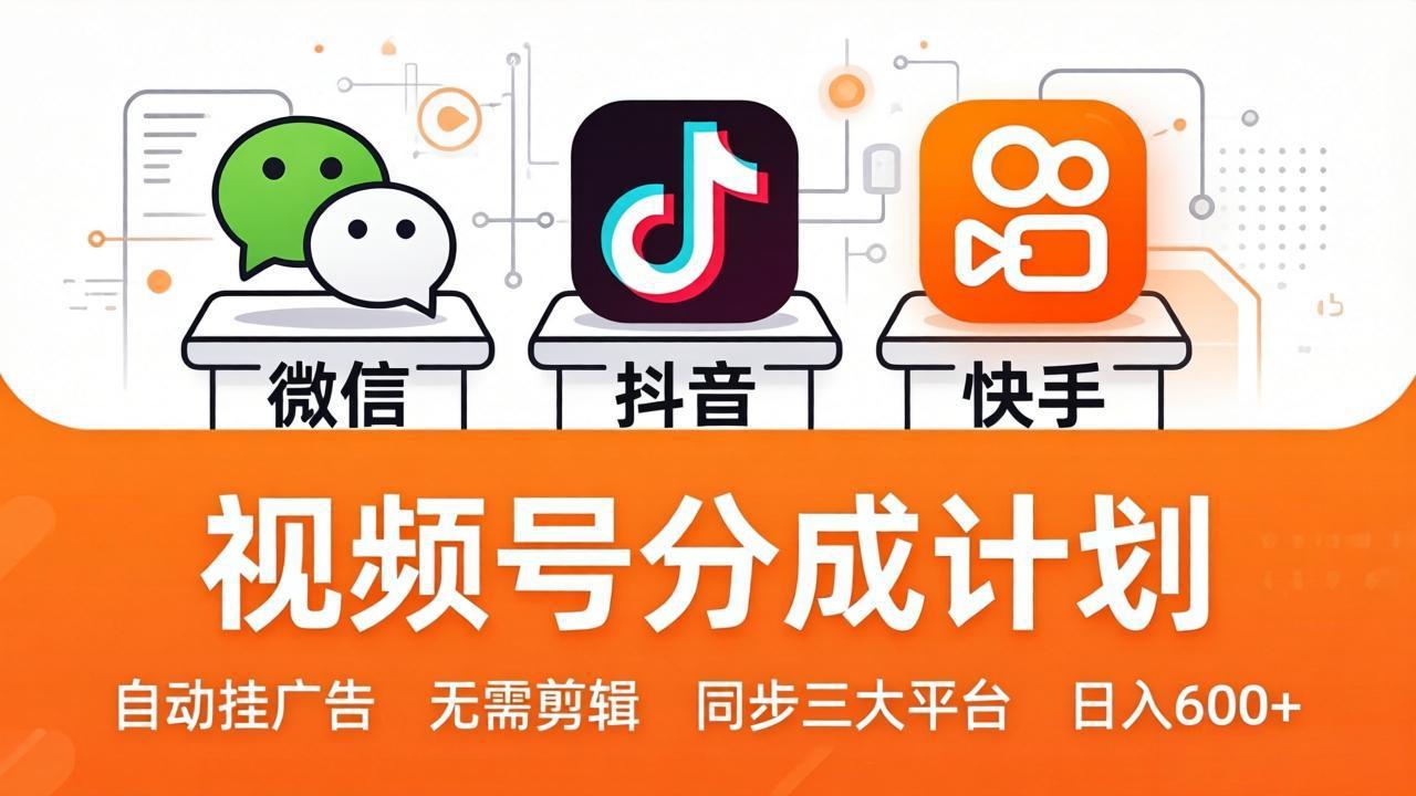 视频号分成计划：发视频自动挂广告，无需剪辑同步三大平台，单号轻松日入600+-怪兽网创俱乐部