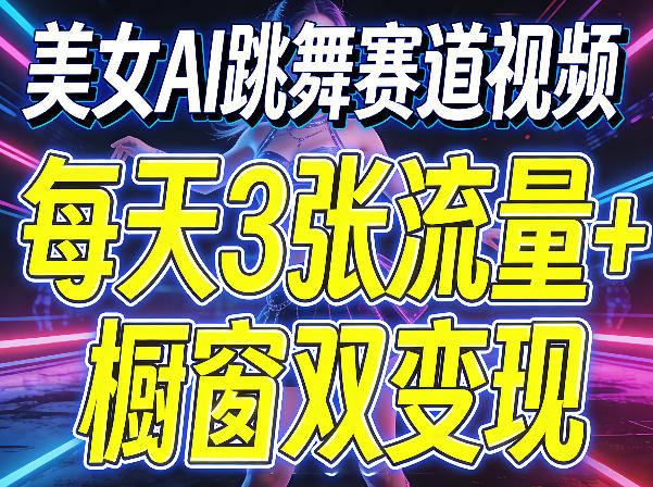 美女AI跳舞赛道视频，每天3张流量+橱窗双变现，新手保姆级制作教学-小白项目网