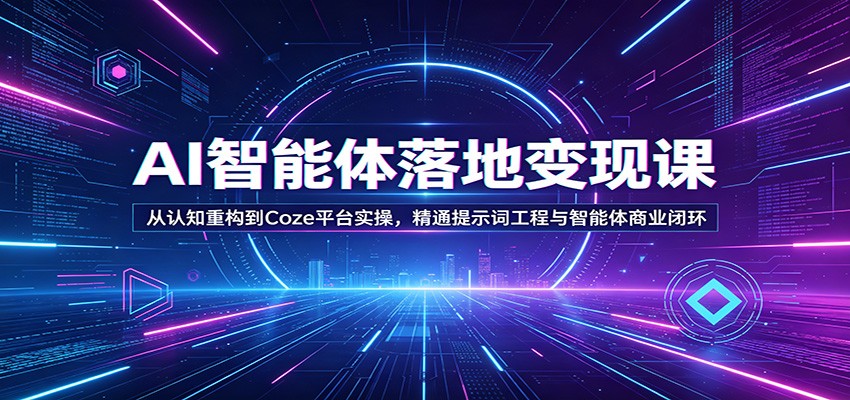 AI智能体落地变现课：从认知重构到Coze平台实操，精通提示词工程与智能体商业闭环-极栈网络