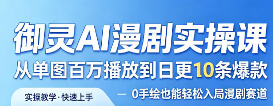御灵AI漫剧实操课，从单图百万播放到日更10条爆款，0手绘也能轻松入局漫剧赛道-小白项目网