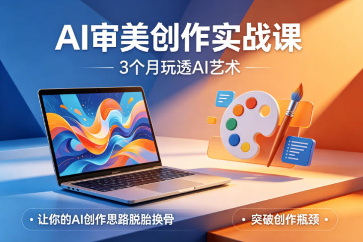 AI审美创作实战课，3个月玩透AI艺术，让你的AI创作思路脱胎换骨，突破创作瓶颈-小白项目网
