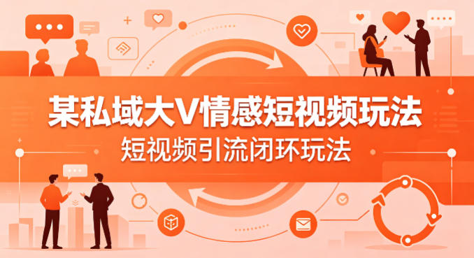 某私域大V情感短视频玩法，短视频引流闭环玩法-小白项目网