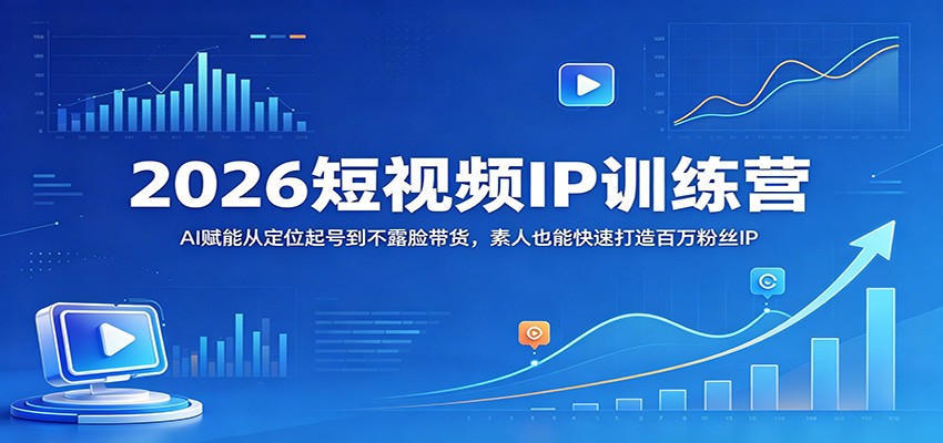 2026短视频IP训练营：AI赋能从定位起号到不露脸带货，素人也能快速打造百万粉丝IP-极栈网络