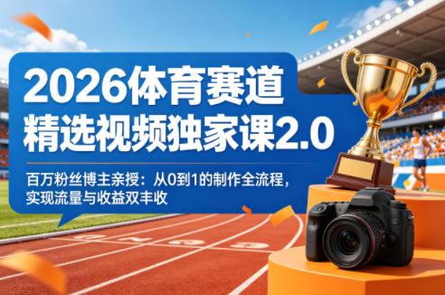 2026体育赛道精选视频独家课2.0，百万粉丝博主亲授：从0到1的制作全流程，实现流量与收益双丰收-怪兽网创俱乐部
