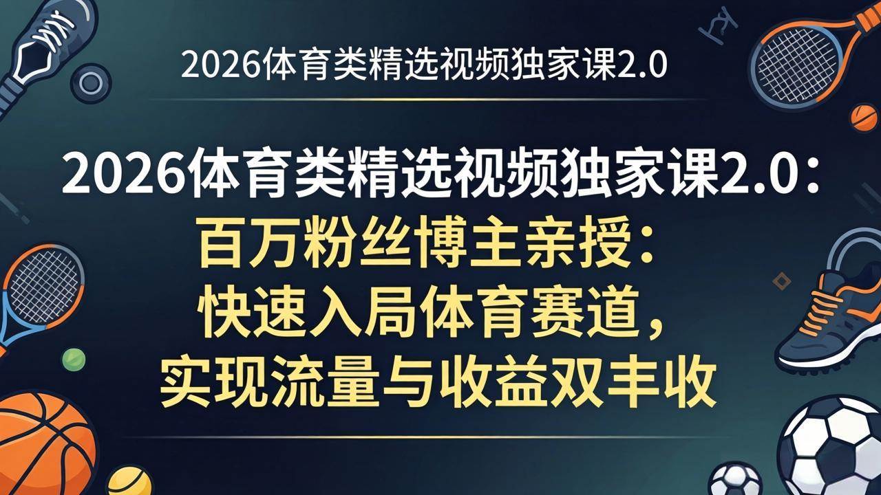 （17991期）2026体育类精选视频独家课2.0：百万粉丝博主亲授：快速入局体育赛道，实现流量与收益双丰收-优优云网创