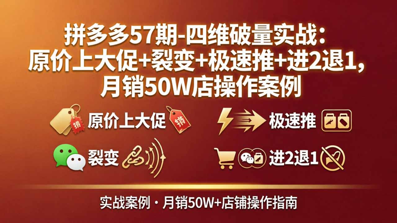 拼多多57期-四维破量实战：原价上大促+裂变+极速推+进2退1，月销50W店操作案例-多课资源站