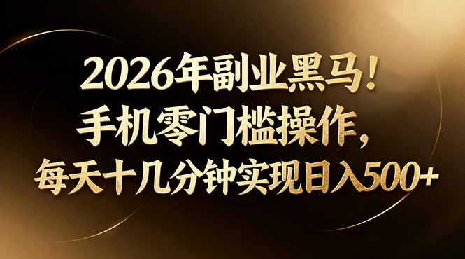 2026年副业黑马！手机零门槛操作，每天十几分钟实现日入500+-多课资源站